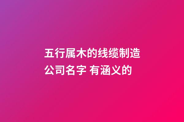 五行属木的线缆制造公司名字 有涵义的-第1张-公司起名-玄机派